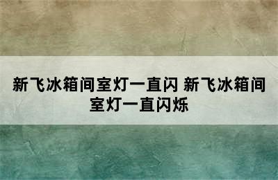 新飞冰箱间室灯一直闪 新飞冰箱间室灯一直闪烁